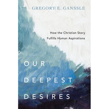 Our Deepest Desires: How the Christian Story Fulfills Human Aspirations