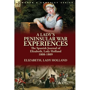A Lady's Peninsular War Experiences: the Spanish Journal of Elizabeth, Lady Holland 1808-1809