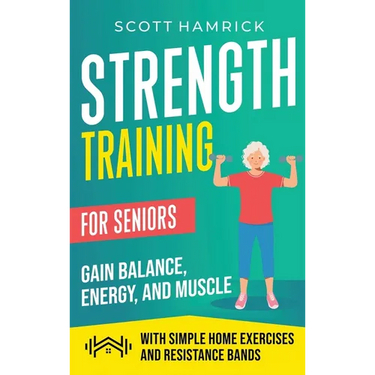 Strength Training for Seniors: Gain Balance, Energy, and Muscle with Simple Home Exercises and Resistance Bands