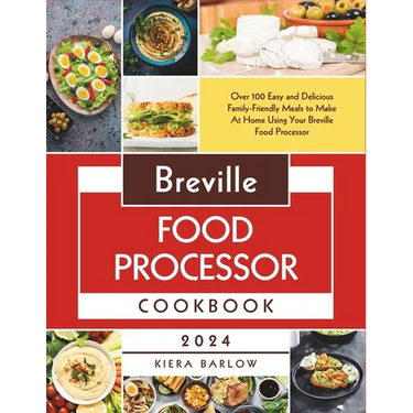 Breville Food Processor Cookbook: Over 100 Easy and Delicious Family-Friendly Meals to Make At Home Using Your Breville Food Processor