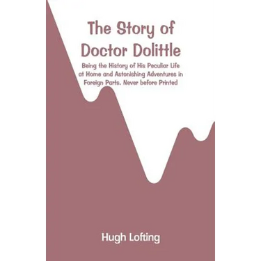 The Story of Doctor Dolittle: Being the History of His Peculiar Life at Home and Astonishing Adventures in Foreign Parts. Never before Printed