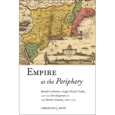 Empire at the Periphery: British Colonists, Anglo-Dutch Trade, and the Development of the British Atlantic, 1621-1713