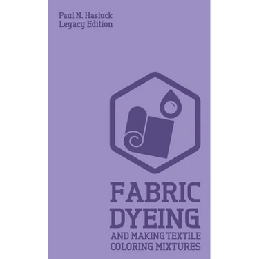 Fabric Dyeing And Making Textile Coloring Mixtures (Legacy Edition): Classic Methods, Materials, And Recipes For Old-Time Cloth Colors