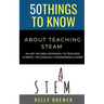 50 Things to Know About Teaching Steam: An Art Infused Approach To Teaching Science, Technology, Engineering & More