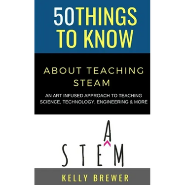 50 Things to Know About Teaching Steam: An Art Infused Approach To Teaching Science, Technology, Engineering & More