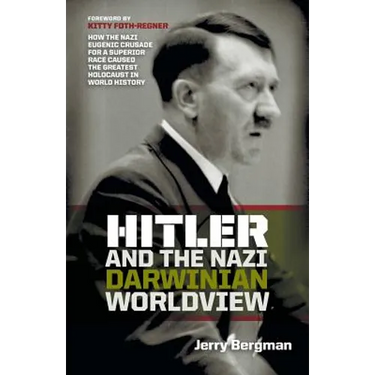 Hitler and the Nazi Darwinian Worldview: How the Nazi Eugenic Crusade for a Superior Race Caused the Greatest Holocaust in World History