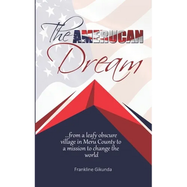 The Amerucan Dream: From a Leafy Obscure Village in Meru County To a Mission to Change the World