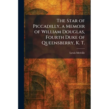 The Star of Piccadilly, a Memoir of William Douglas, Fourth Duke of Queensberry, K. T.
