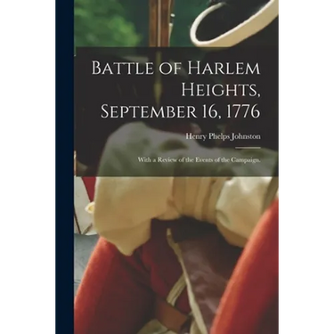 Battle of Harlem Heights, September 16, 1776; With a Review of the Events of the Campaign.