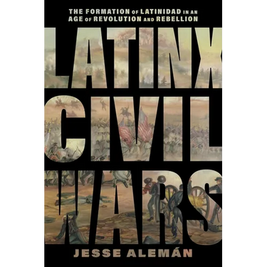 Latinx Civil Wars: The Formation of Latinidad in an Age of Revolution and Rebellion
