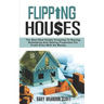 Flipping Houses: The Best Real Estate Investing to Buying, Rehabbing and Selling Properties for Profit Even with no Money