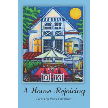 A House Rejoicing: Poems by Pavel Chichikov