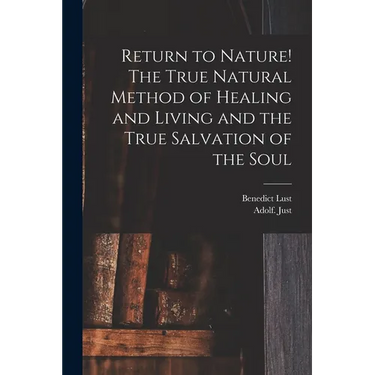 Return to Nature! The True Natural Method of Healing and Living and the True Salvation of the Soul