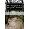 The Religion that Shaped America: An Anthology of Writings Representative of Our Christian Heritage