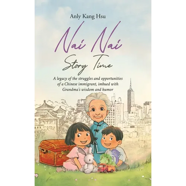 Nai Nai Story Time: A legacy of the struggles and opportunities of a Chinese immigrant, imbued with Grandma's wisdom and humor