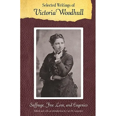 Selected Writings of Victoria Woodhull: Suffrage, Free Love, and Eugenics