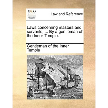 Laws Concerning Masters and Servants, ... by a Gentleman of the Inner-Temple.