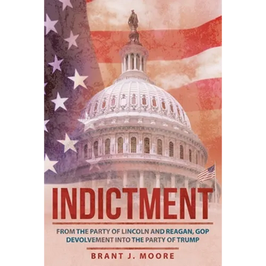 Indictment: From the Party of Lincoln and Reagan, Gop Devolvement into the Party of Trump