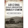 Arizona Gold Gangster Charles P. Stanton: Truth & Legend in Yavapai's Dark Days