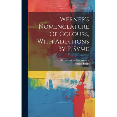 Werner's Nomenclature Of Colours, With Additions By P. Syme