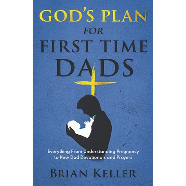 God's Plan For First Time Dads: Everything From Understanding Pregnancy to New Dad Devotionals and Prayers