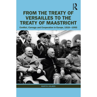 From the Treaty of Versailles to the Treaty of Maastricht: Conflict, Carnage And Cooperation In Europe, 1918 - 1993