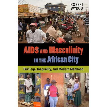AIDS and Masculinity in the African City: Privilege, Inequality, and Modern Manhood