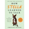 How Stella Learned to Talk: The Groundbreaking Story of the World's First Talking Dog