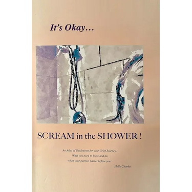 It's Okay...Scream in the Shower!: An Atlas of Guideposts for your Grief Journey