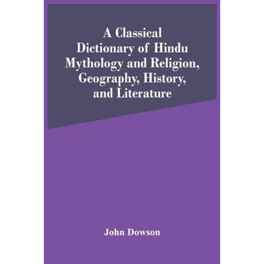 A Classical Dictionary Of Hindu Mythology And Religion, Geography, History, And Literature