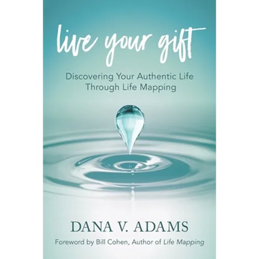 Live Your Gift: Discovering Your Authentic Life Through Life Mapping