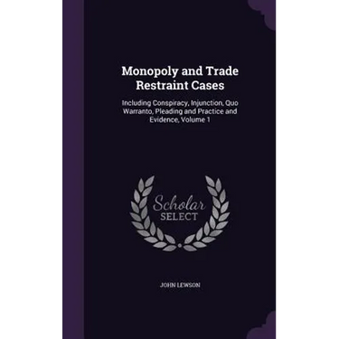 Monopoly and Trade Restraint Cases: Including Conspiracy, Injunction, Quo Warranto, Pleading and Practice and Evidence, Volume 1