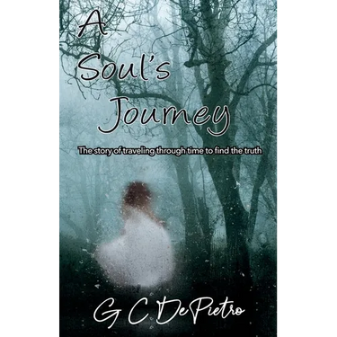 A Soul's Journey: The Story of Traveling through Time to Find the Truth