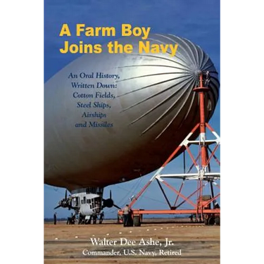A Farm Boy Joins the Navy: An Oral History, Written Down: Cotton Fields, Steel Ships, Airships and Missiles