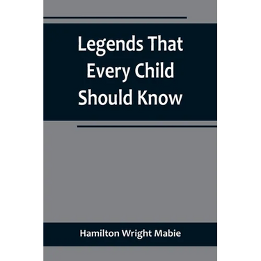 Legends That Every Child Should Know; a Selection of the Great Legends of All Times for Young People