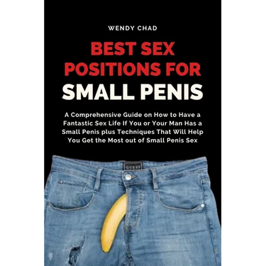 Best Sex Positions for Small Penis: A Comprehensive Guide on How to Have a Fantastic Sex Life If You or Your Man Has a Small Penis plus Techniques Tha