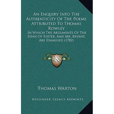 An Enquiry Into The Authenticity Of The Poems Attributed To Thomas Rowley: In Which The Arguments Of The Dean Of Exeter, And Mr. Bryant, Are Examined