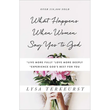 What Happens When Women Say Yes to God: *Live More Fully *Love More Deeply *Experience God's Best for You