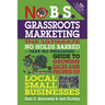 No B.S. Grassroots Marketing: The Ultimate No Holds Barred Take No Prisoner Guide to Growing Sales and Profits of Local Small Businesses