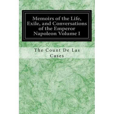 Memoirs of the Life, Exile, and Conversations of the Emperor Napoleon Volume I