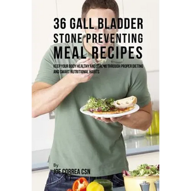 36 Gallbladder Stone Preventing Meal Recipes: Keep Your Body Healthy and Strong through Proper Dieting and Smart Nutritional Habits