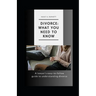 Divorce: What You Need to Know: A Lawyer's Easy-to-Follow Guide to Understanding Divorce