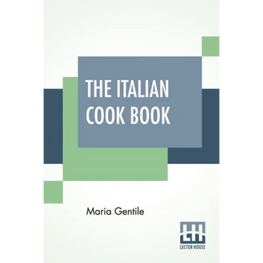 The Italian Cook Book: The Art Of Eating Well - Practical Recipes Of The Italian Cuisine Pastries Sweets, Frozen Delicacies And Syrups Compil