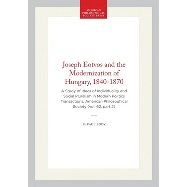 Joseph Eotvos and the Modernization of Hungary, 1840-1870: A Study of Ideas of Individuality and Social Pluralism in Modern Politics Transactions, Ame