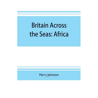 Britain across the seas: Africa; a history and description of the British Empire in Africa