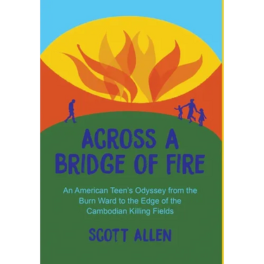 Across a Bridge of Fire: An American Teen's Odyssey from the Burn Ward to the Edge of the Cambodian Killing Fields