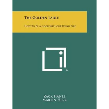 The Golden Ladle: How to Be a Cook Without Using Fire