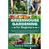 Greenhouse Gardening for Beginners: Ultimate Guide to Growing Organic Vegetables and Fruits. How to Build Your Own Greenhouse and Grow Amazing Year-Ro