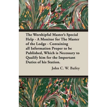 The Worshipful Master's Special Help - A Monitor for The Master of the Lodge - Containing all Information Proper to be Published, Which is Necessary t