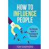 How To Influence People: The Ultimate Guide To Psychology Of Persuasion